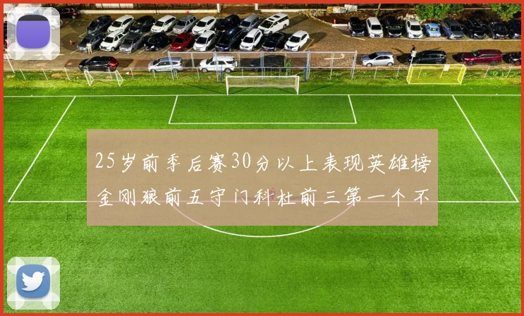 25岁前季后赛30分以上表现英雄榜金刚狼前五守门科杜前三第一个不以得分著称
