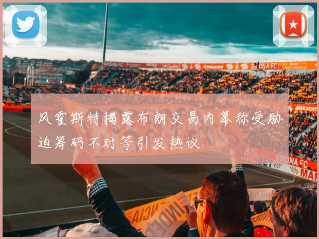 风霍斯特揭露布朗交易内幕称受胁迫筹码不对等引发热议