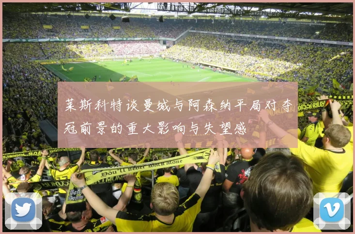 莱斯科特谈曼城与阿森纳平局对夺冠前景的重大影响与失望感