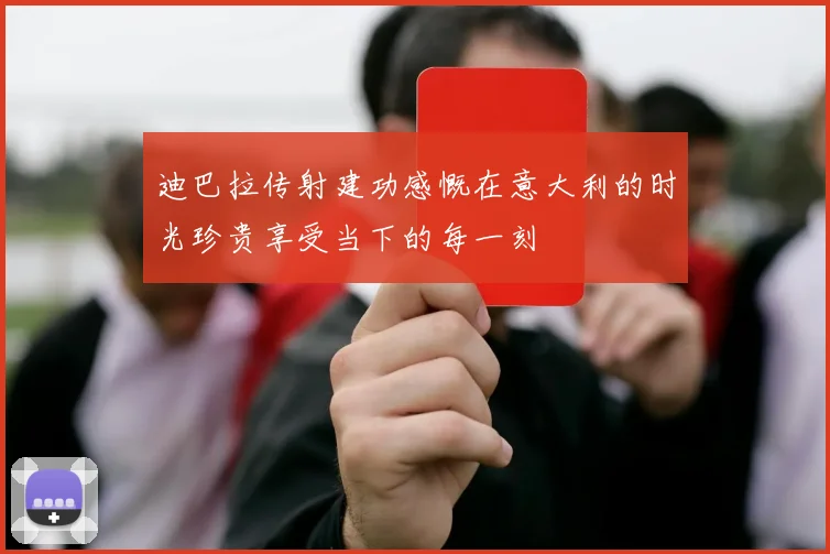 迪巴拉传射建功感慨在意大利的时光珍贵享受当下的每一刻