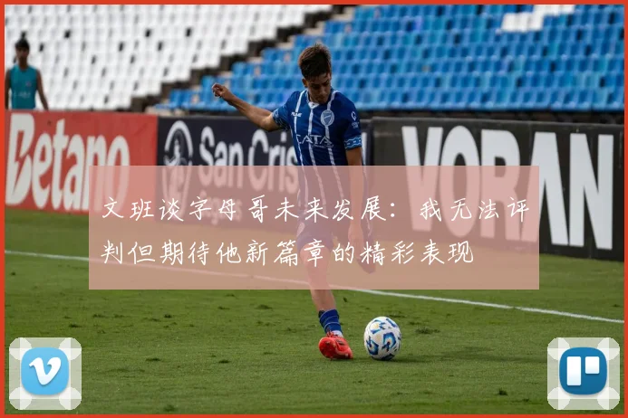 文班谈字母哥未来发展：我无法评判但期待他新篇章的精彩表现