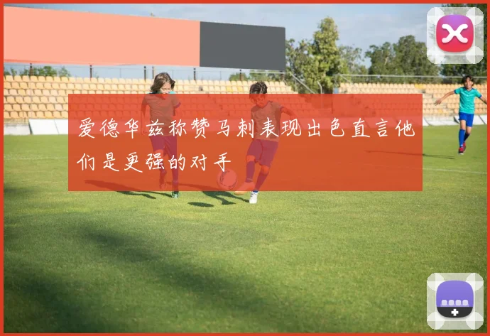 爱德华兹称赞马刺表现出色直言他们是更强的对手