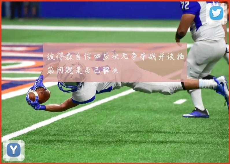 彼得森自信回应状元争夺战并谈抽筋问题是否已解决