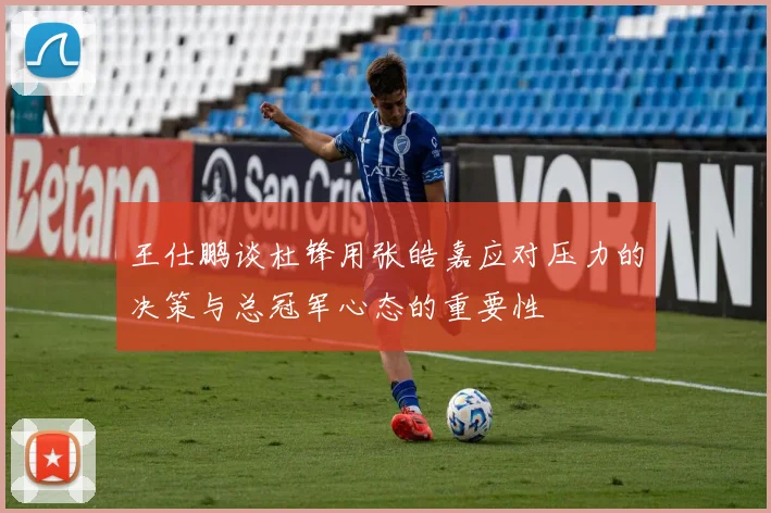 王仕鹏谈杜锋用张皓嘉应对压力的决策与总冠军心态的重要性