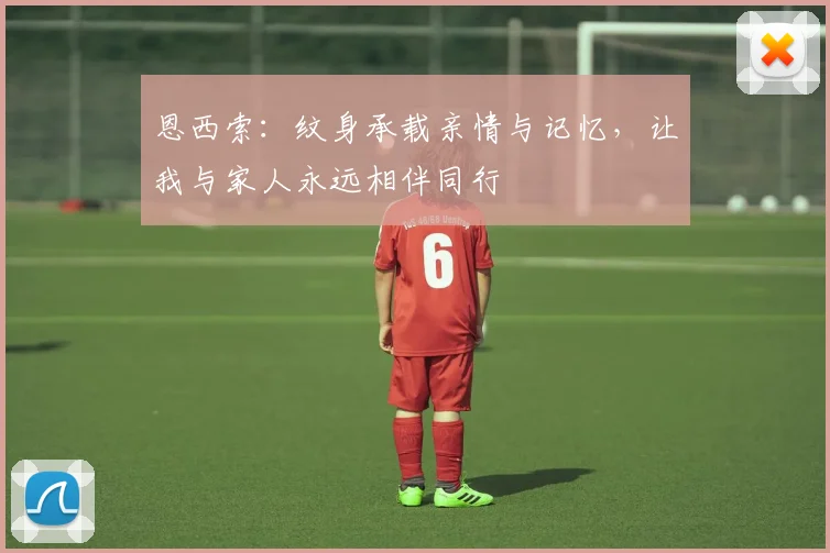 恩西索：纹身承载亲情与记忆，让我与家人永远相伴同行