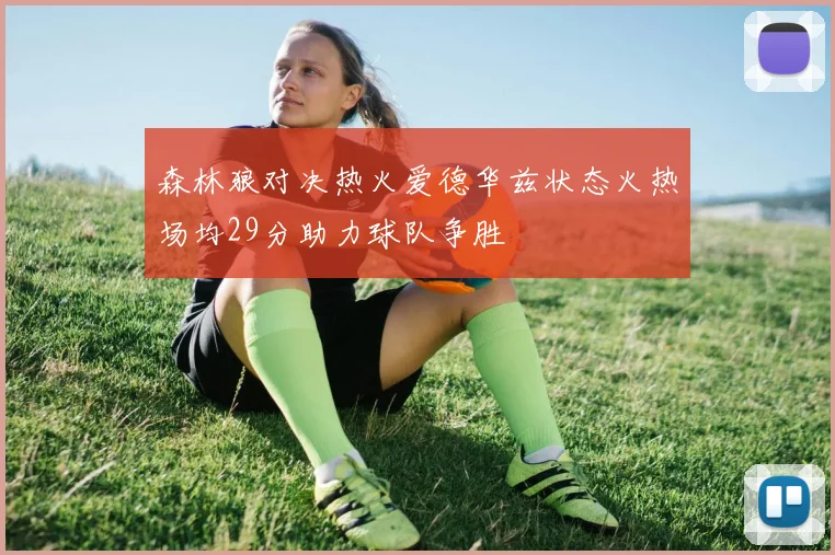 森林狼对决热火爱德华兹状态火热场均29分助力球队争胜