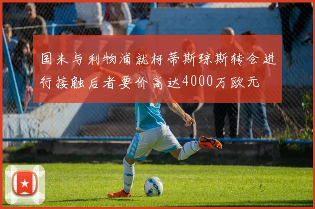 国米与利物浦就柯蒂斯琼斯转会进行接触后者要价高达4000万欧元