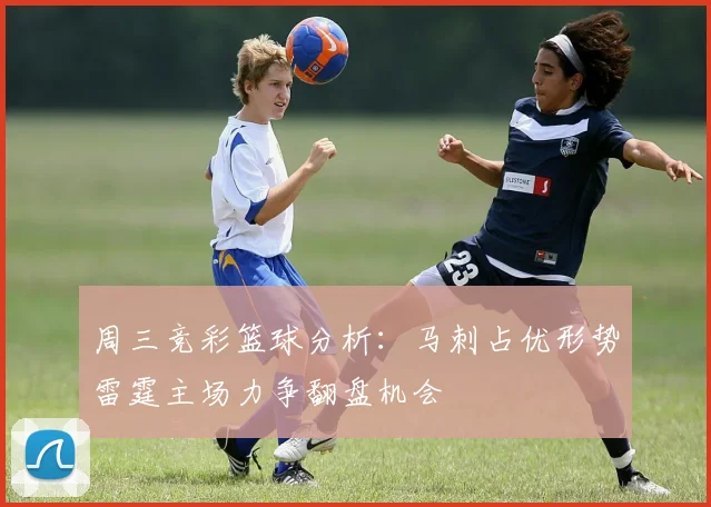 周三竞彩篮球分析：马刺占优形势雷霆主场力争翻盘机会